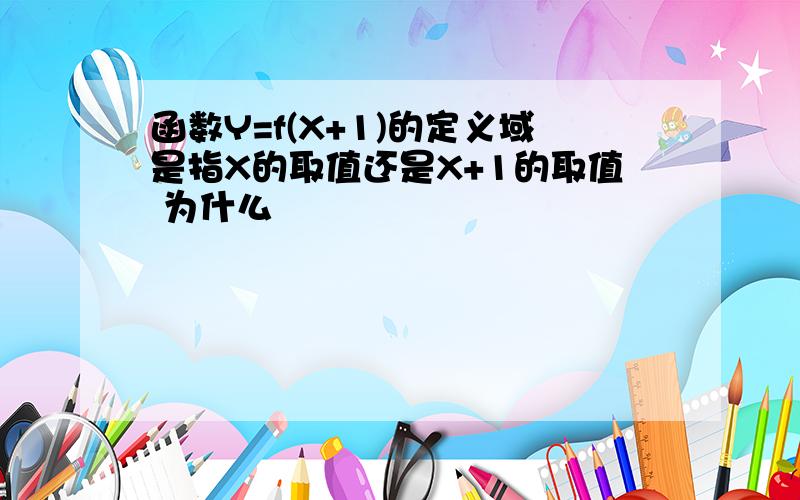 函数Y=f(X+1)的定义域是指X的取值还是X+1的取值 为什么