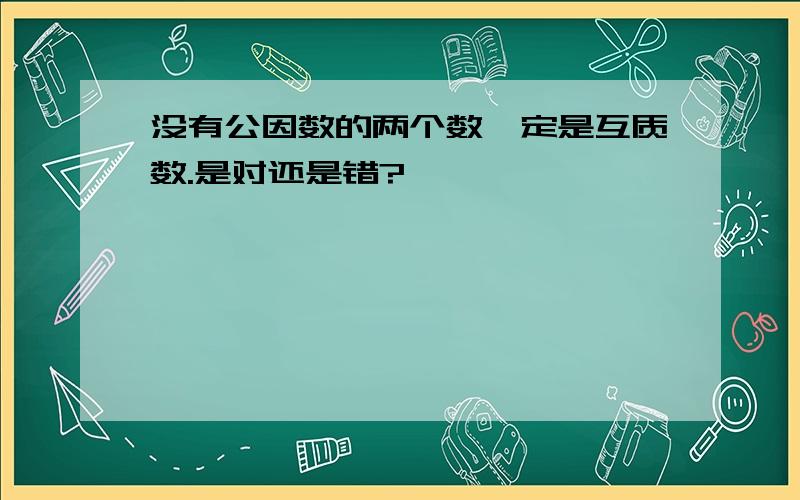 没有公因数的两个数一定是互质数.是对还是错?