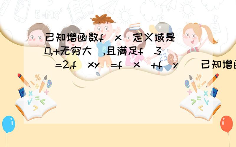 已知增函数f（x）定义域是（0,+无穷大）,且满足f（3）=2,f（xy）=f（x）+f（y））已知增函数f（x）定义域是（0,+无穷大）,且满足f（3）=2,并且对任意x,y都有f（xy）=f（x）+f（y）（1）求满足f(x)=