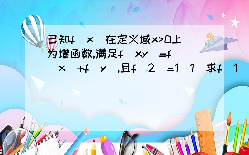 已知f(x)在定义域x>0上为增函数,满足f(xy)=f(x)+f(y),且f(2)=1(1)求f(1)(2)求满足f(x)+f(x-3)≤2的x的取值范围