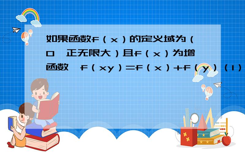 如果函数f（x）的定义域为（0,正无限大）且f（x）为增函数,f（xy）=f（x）+f（y）（1）证明：f（x/y）=f（x）—f（y）；（2）已知f（3）=1,且f（a）>f(a—1)+2,求a的取值范围.