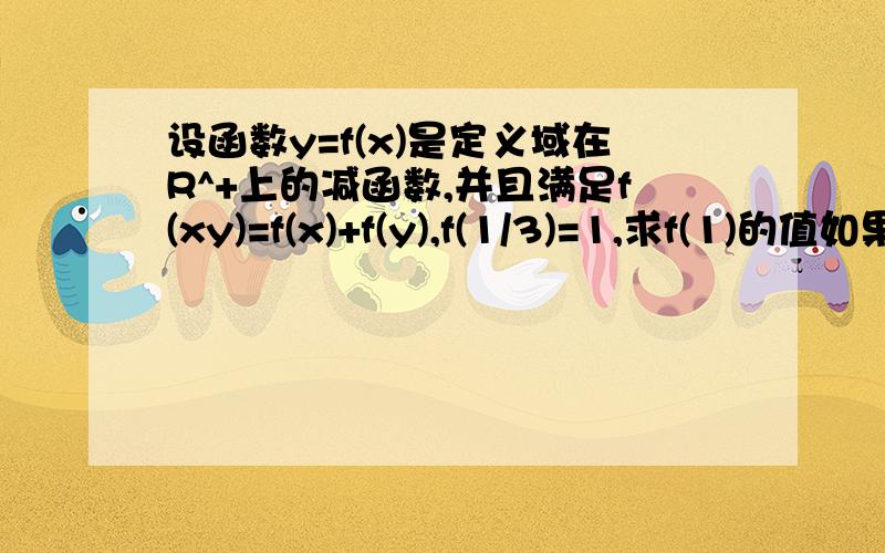 设函数y=f(x)是定义域在R^+上的减函数,并且满足f(xy)=f(x)+f(y),f(1/3)=1,求f(1)的值如果f(x)+f(2-x)＜2,求x的取值范围