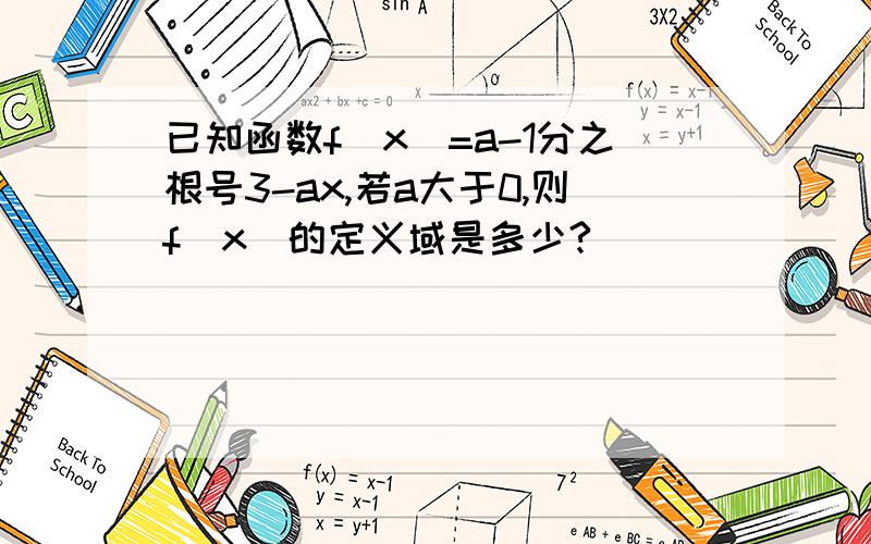 已知函数f(x)=a-1分之根号3-ax,若a大于0,则f(x)的定义域是多少?