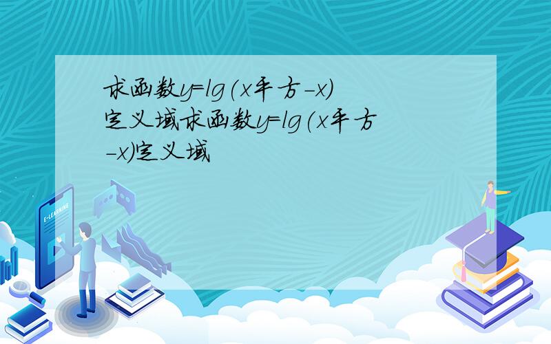 求函数y=lg(x平方-x)定义域求函数y=lg(x平方-x)定义域