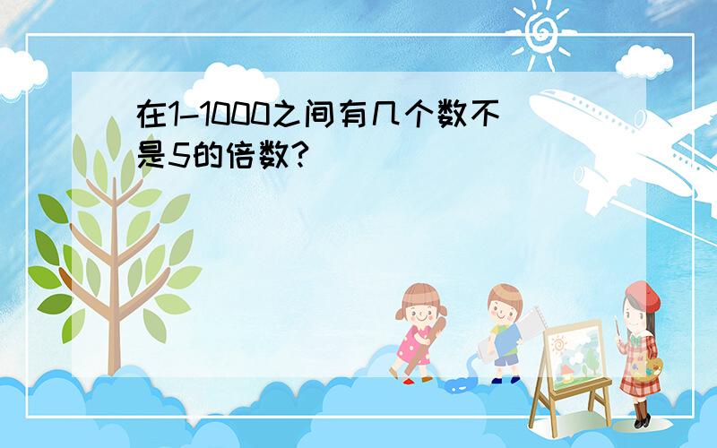 在1-1000之间有几个数不是5的倍数?