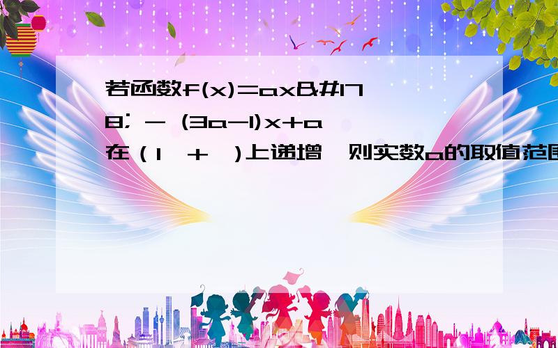 若函数f(x)=ax² - (3a-1)x+a在（1,+∞)上递增,则实数a的取值范围是多少?