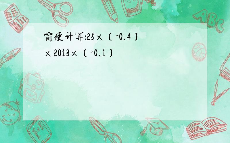 简便计算：25×〔-0.4〕×2013×〔-0.1〕