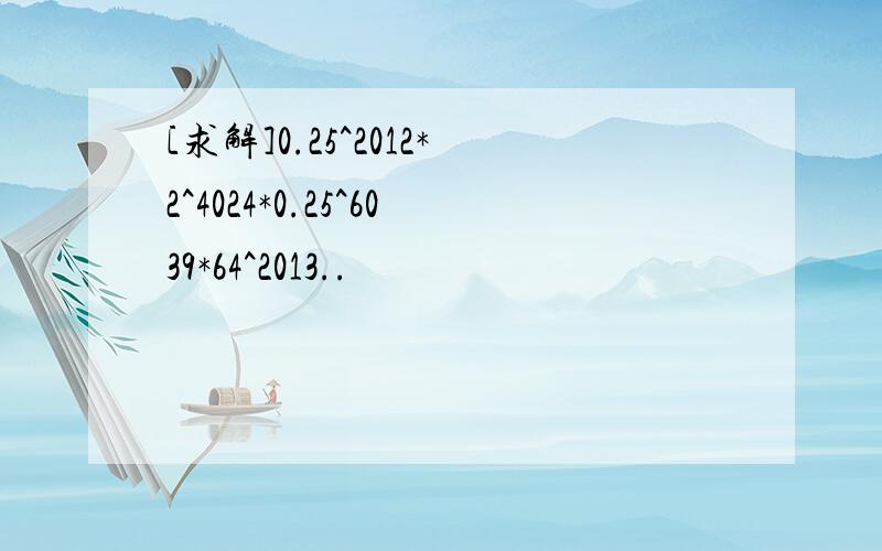 [求解]0.25^2012*2^4024*0.25^6039*64^2013..