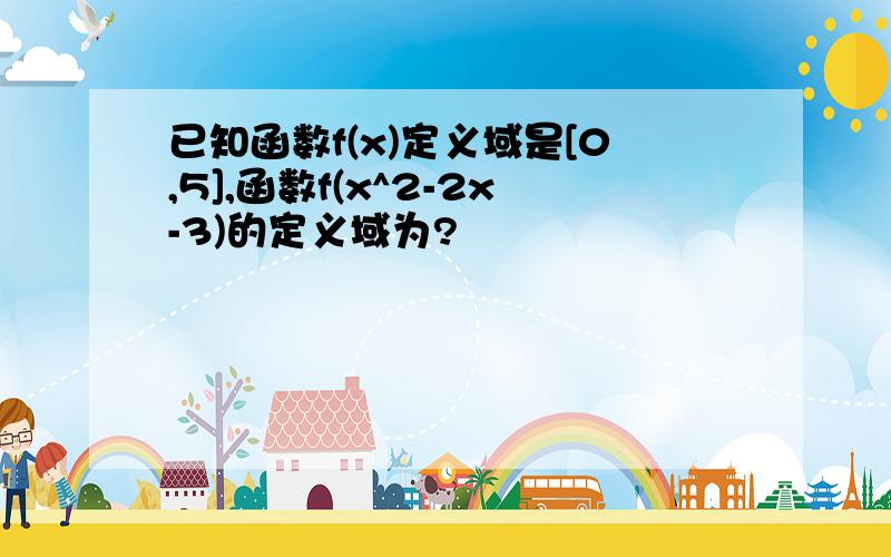 已知函数f(x)定义域是[0,5],函数f(x^2-2x-3)的定义域为?