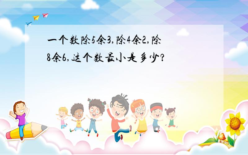 一个数除5余3,除4余2,除8余6,这个数最小是多少?