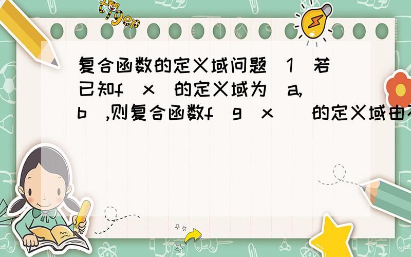 复合函数的定义域问题（1）若已知f(x)的定义域为[a,b],则复合函数f[g(x)]的定义域由不等式a≤g(x)≤b解出 (2)若已知f[g(x)]的定义域为[a,b],则函数f(x)的定义域即为当x∈[a,b]时函数g(x)的值域应该如