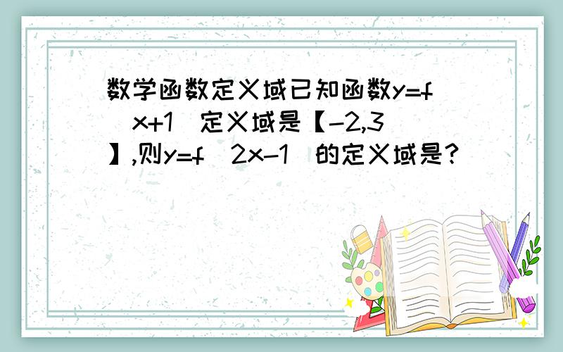 数学函数定义域已知函数y=f（x+1）定义域是【-2,3】,则y=f（2x-1）的定义域是?