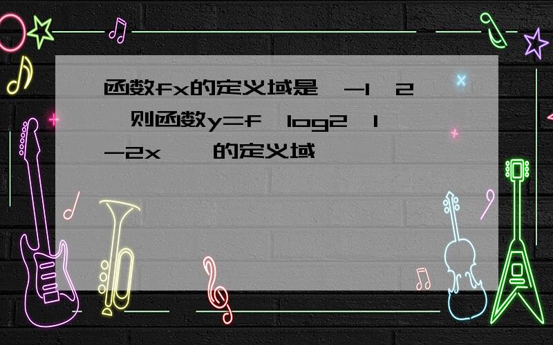 函数fx的定义域是【-1,2】则函数y=f【log2【1-2x】】的定义域