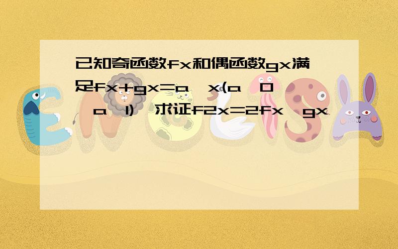 已知奇函数fx和偶函数gx满足fx+gx=a^x(a>0,a≠1),求证f2x=2fx*gx