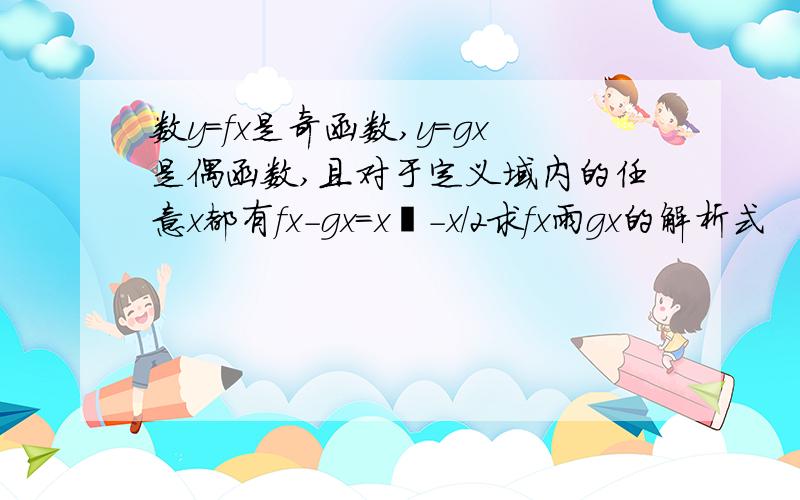 数y=fx是奇函数,y=gx是偶函数,且对于定义域内的任意x都有fx-gx=x²－x/2求fx雨gx的解析式