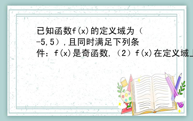 已知函数f(x)的定义域为（-5,5）,且同时满足下列条件：f(x)是奇函数,（2）f(x)在定义域上单调递减,（3）f(1-a)+f(2a-5)