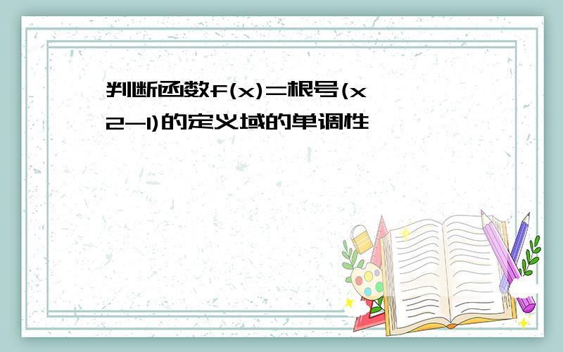 判断函数f(x)=根号(x^2-1)的定义域的单调性