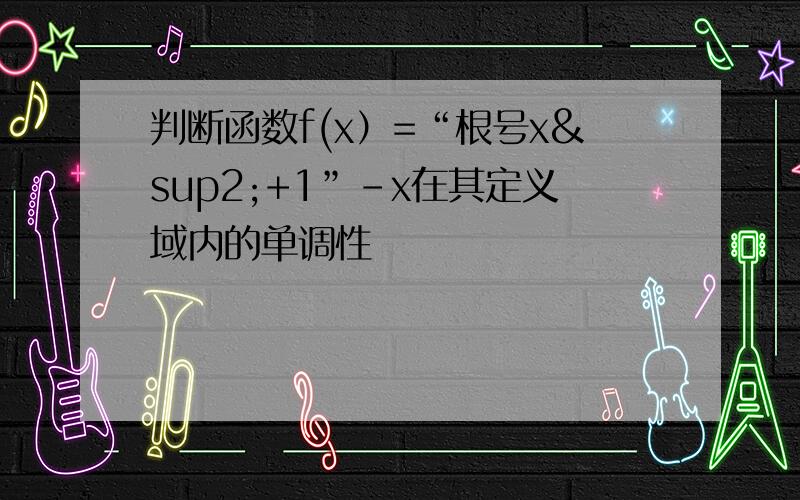 判断函数f(x）=“根号x²+1”-x在其定义域内的单调性