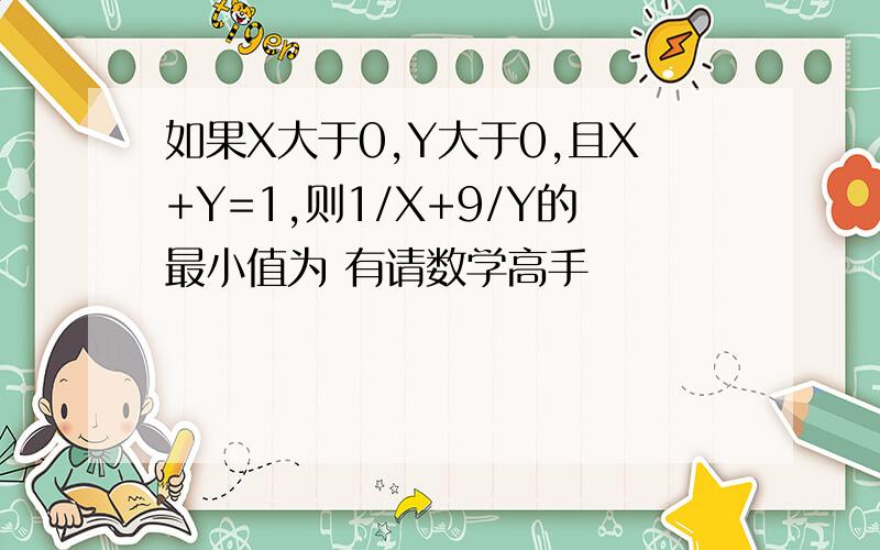 如果X大于0,Y大于0,且X+Y=1,则1/X+9/Y的最小值为 有请数学高手