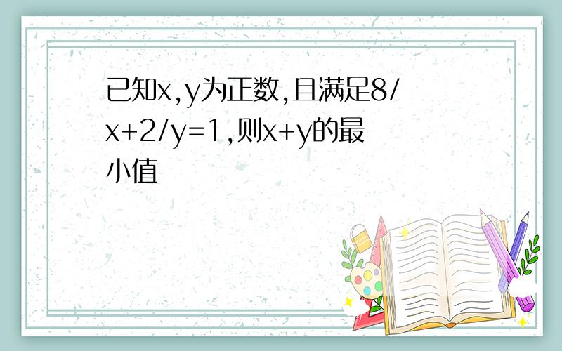 已知x,y为正数,且满足8/x+2/y=1,则x+y的最小值