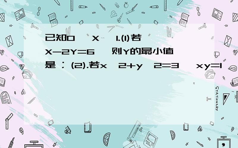 已知0≤ X≤ 1.(1)若X-2Y=6 ,则Y的最小值是 ; (2).若x^2+y^2=3 ,xy=1 ,则x-y ＝ .