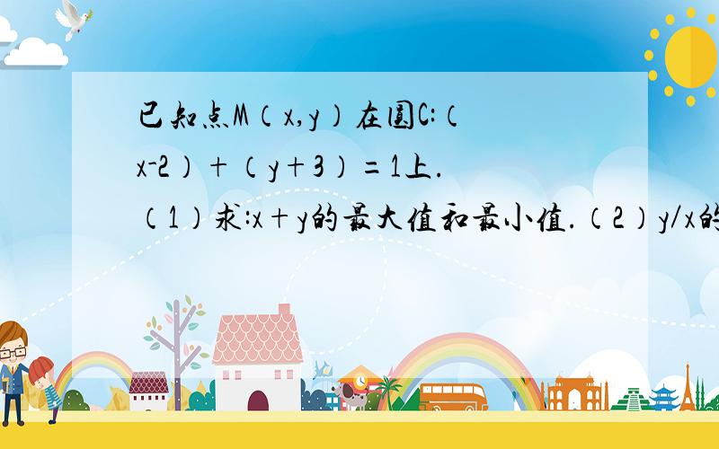 已知点M（x,y）在圆C:（x-2）+（y+3）=1上.（1）求:x+y的最大值和最小值.（2）y／x的最大值和最小值.（3）√x+y+2x-4y+5的最大值和最小值.