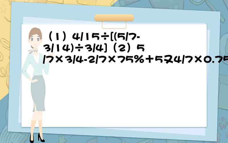 （1）4/15÷[(5/7-3/14)÷3/4]（2）5/7×3/4-2/7×75％＋5又4/7×0.75 求各位哥哥姐姐帮忙算下这两题口袋里有6个球依次标有1,2,3,5,6,7这六个数字它们除标号外完全相同现在从中摸出1个球则摸出的球上标