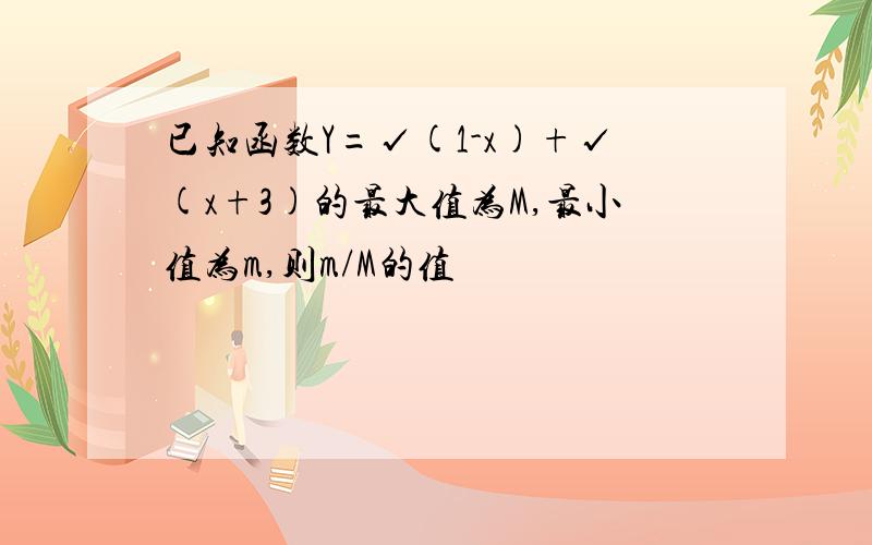 已知函数Y=√(1-x)+√(x+3)的最大值为M,最小值为m,则m/M的值