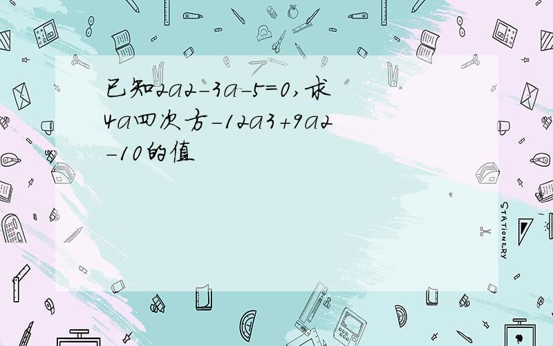 已知2a2-3a-5=0,求4a四次方-12a3+9a2-10的值