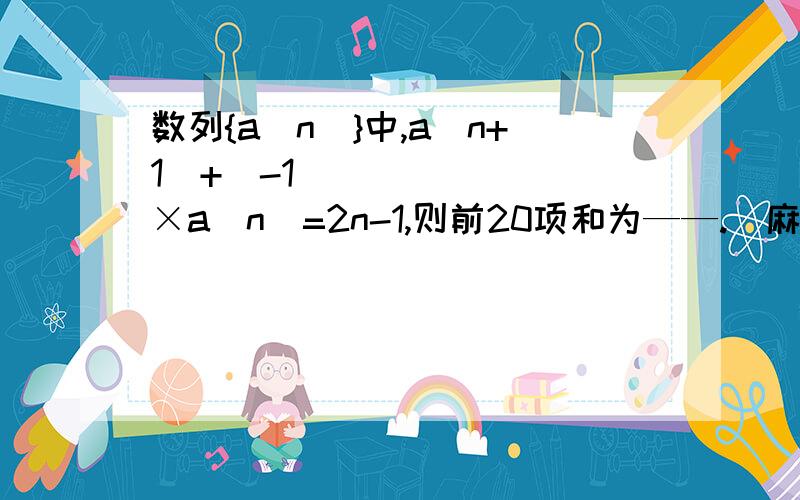 数列{a（n）}中,a（n+1）+（-1）ⁿ×a（n）=2n-1,则前20项和为——.（麻烦写出过程!）选项：A.76 B.78 C.80 D.82