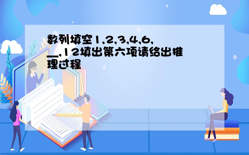 数列填空1,2,3,4,6,__,12填出第六项请给出推理过程