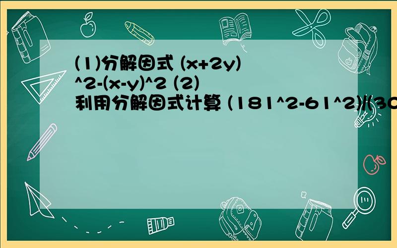 (1)分解因式 (x+2y)^2-(x-y)^2 (2)利用分解因式计算 (181^2-61^2)/(301^2-181^2) 要过程和结果,谢谢�