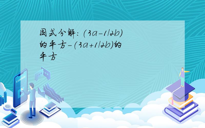 因式分解:(3a-1/2b)的平方-(3a+1/2b)的平方