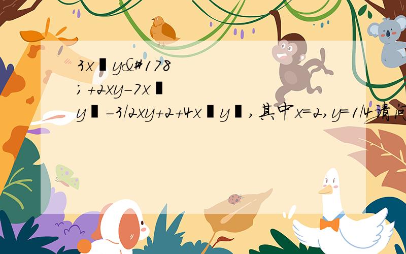 3x²y²+2xy-7x²y²-3/2xy+2+4x²y²,其中x=2,y=1/4请问那题怎么解答?