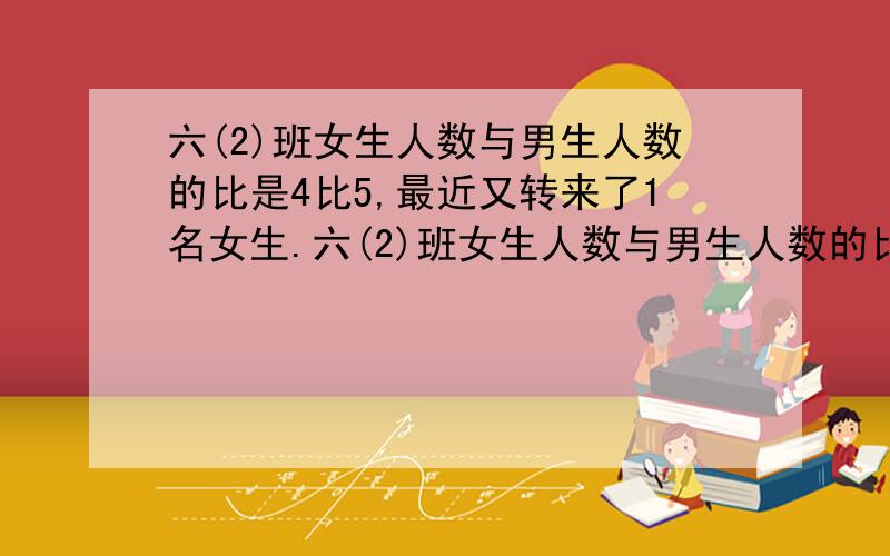 六(2)班女生人数与男生人数的比是4比5,最近又转来了1名女生.六(2)班女生人数与男生人数的比是4比5,最近又转来了1名女生,这时女生人数是男生人数的6分之5.现在全班有多少人?判断.如果x\y=5