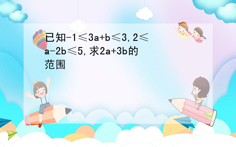 已知-1≤3a+b≤3,2≤a-2b≤5,求2a+3b的范围