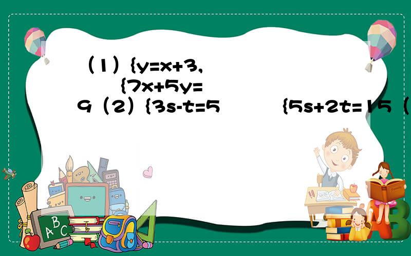 （1）{y=x+3,           {7x+5y=9（2）{3s-t=5          {5s+2t=15（3）{3x+4y=16          {5x-6y=33（4）{4（x-y-1）=3（1-y）-2          {x/2+y/3=2用带入法解上面的方程组