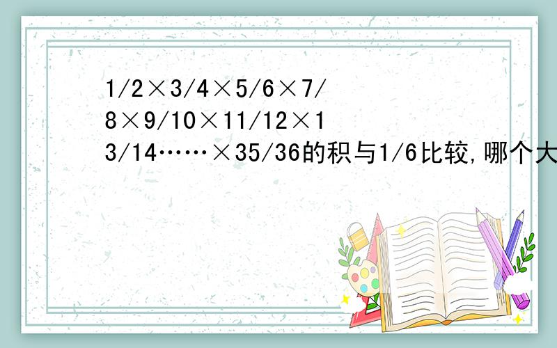 1/2×3/4×5/6×7/8×9/10×11/12×13/14……×35/36的积与1/6比较,哪个大?