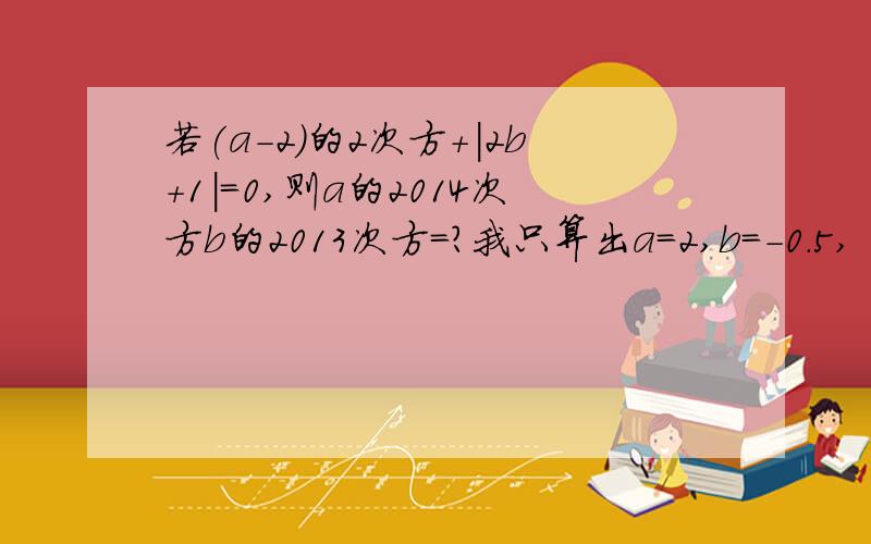 若(a-2)的2次方+|2b+1|=0,则a的2014次方b的2013次方=?我只算出a=2,b=-0.5,