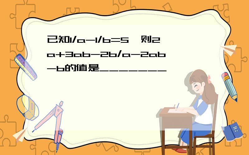 已知1/a-1/b=5,则2a+3ab-2b/a-2ab-b的值是_______