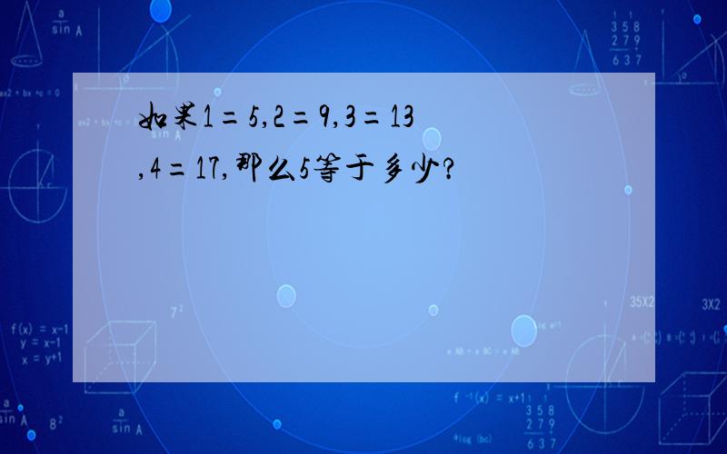 如果1=5,2=9,3=13,4=17,那么5等于多少?