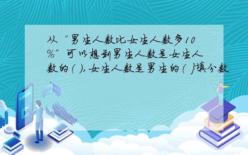 从“男生人数比女生人数多10%”可以想到男生人数是女生人数的（ ）,女生人数是男生的（ }填分数