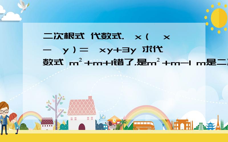 二次根式 代数式.√x（√x-√y）=√xy+3y 求代数式 m²+m+1错了，是m²+m-1 m是二次根式的结果