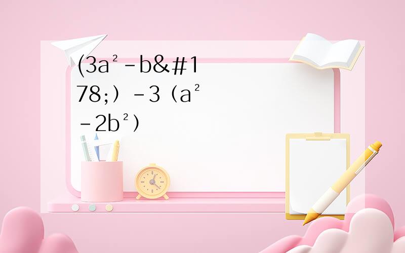 (3a²-b²）-3（a²-2b²）