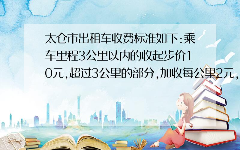 太仓市出租车收费标准如下:乘车里程3公里以内的收起步价10元,超过3公里的部分,加收每公里2元,超过15公里的部分,加收每公里3元.(1),如果有人乘出租车形式了x公里（x为大于15的整数）,那么