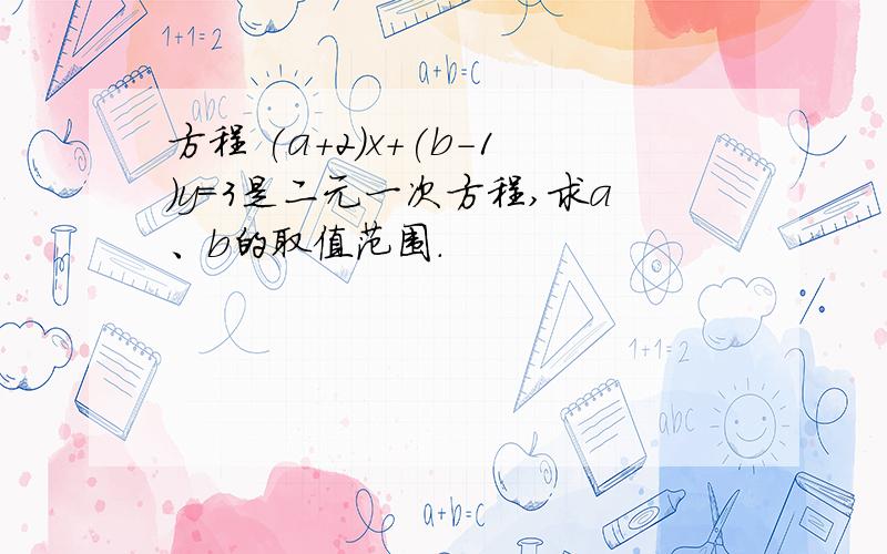 方程 (a+2)x+(b-1)y=3是二元一次方程,求a、b的取值范围.