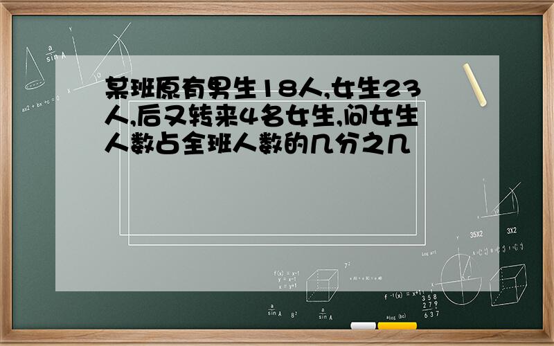 某班原有男生18人,女生23人,后又转来4名女生,问女生人数占全班人数的几分之几