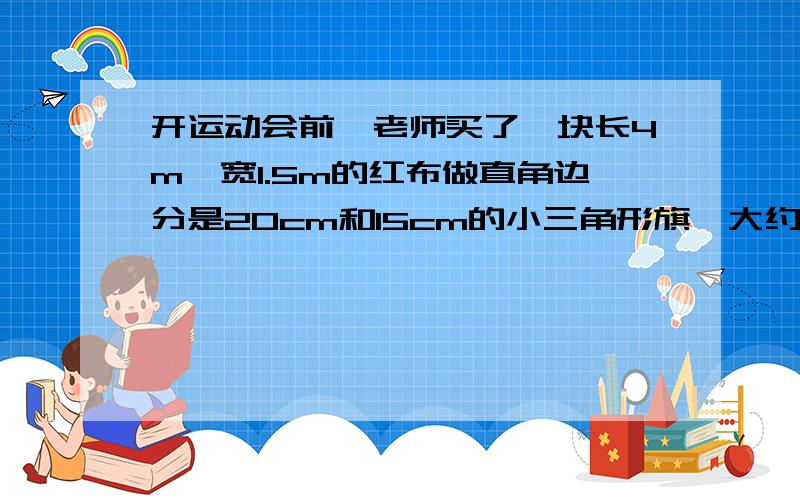 开运动会前,老师买了一块长4m,宽1.5m的红布做直角边分是20cm和15cm的小三角形旗,大约可以做多少面旗