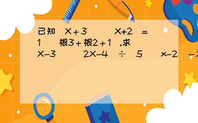 已知（X＋3）\(X+2)=1\(根3＋根2＋1),求(X-3)\(2X-4)÷[5\(x-2）－X－2]某商店有一架不准确的天平（其臂不等长）及1千克的砝码,某顾客要2千克的糖果,售货员将1千克砝码放在左盘,置糖果于右盘使之