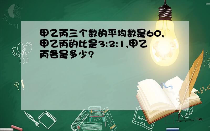 甲乙丙三个数的平均数是60,甲乙丙的比是3:2:1,甲乙丙各是多少?